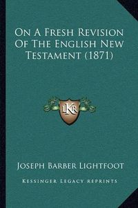 Cover image for On a Fresh Revision of the English New Testament (1871)