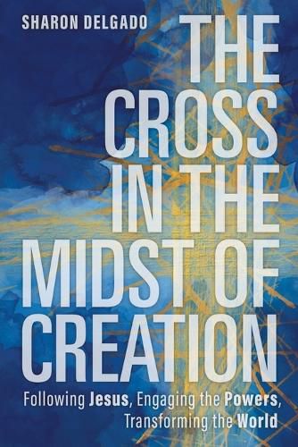 Cover image for The Cross in the Midst of Creation: Following Jesus, Engaging the Powers, Transforming the World