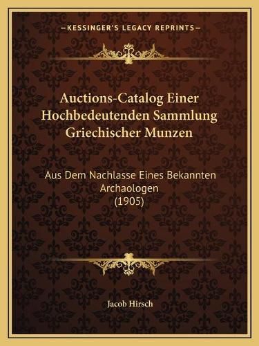 Auctions-Catalog Einer Hochbedeutenden Sammlung Griechischer Munzen: Aus Dem Nachlasse Eines Bekannten Archaologen (1905)