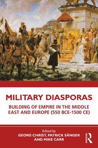 Cover image for Military Diasporas: Building of Empire in the Middle East and Europe (550 BCE-1500 CE)