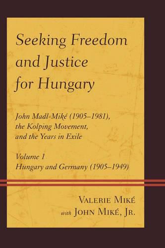 Cover image for Seeking Freedom and Justice for Hungary: John Madl-Mike (1905-1981), the Kolping Movement, and the Years in Exile