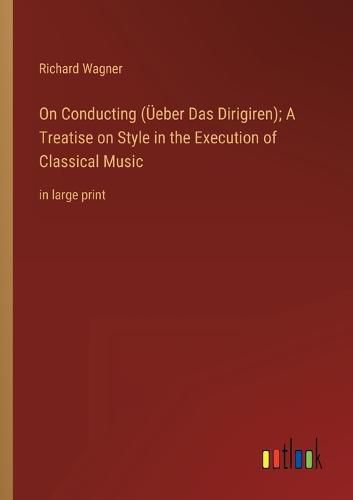 Cover image for On Conducting (UEeber Das Dirigiren); A Treatise on Style in the Execution of Classical Music