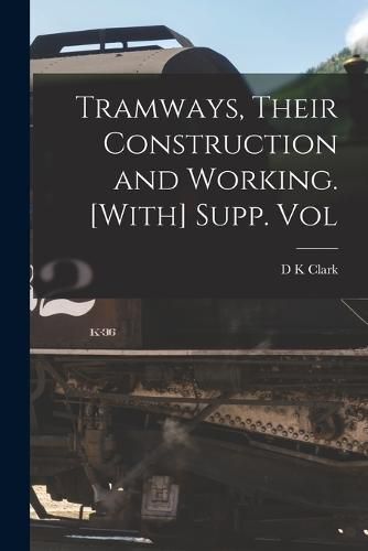 Cover image for Tramways, Their Construction and Working. [With] Supp. Vol