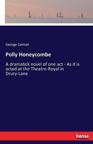 Polly Honeycombe: A dramatick novel of one act - As it is acted at the Theatre-Royal in Drury-Lane