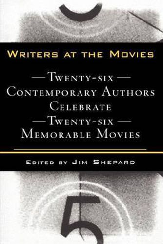 Writers at the Movies: 26 Contemporary Authors Celebrate 26 Memorable Movies