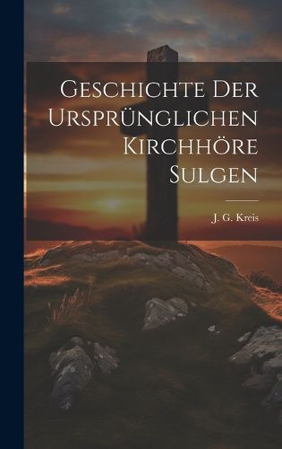 Cover image for Geschichte der urspruenglichen Kirchhoere Sulgen