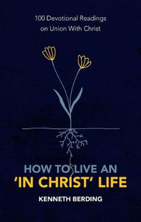 Cover image for How to Live an 'In Christ' Life: 100 Devotional Readings on Union with Christ