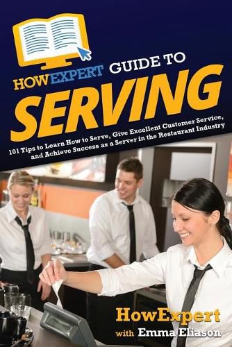 HowExpert Guide to Serving: 101 Tips to Learn How to Serve, Give Excellent Customer Service, and Achieve Success as a Server in the Restaurant Industry