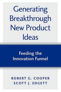 Cover image for Generating Breakthrough New Product Ideas: Feeding the Innovation Funnel