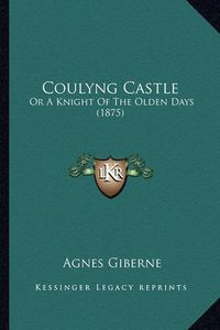 Cover image for Coulyng Castle: Or a Knight of the Olden Days (1875)