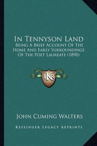 Cover image for In Tennyson Land in Tennyson Land: Being a Brief Account of the Home and Early Surroundings of Being a Brief Account of the Home and Early Surroundings of the Poet Laureate (1890) the Poet Laureate (1890)