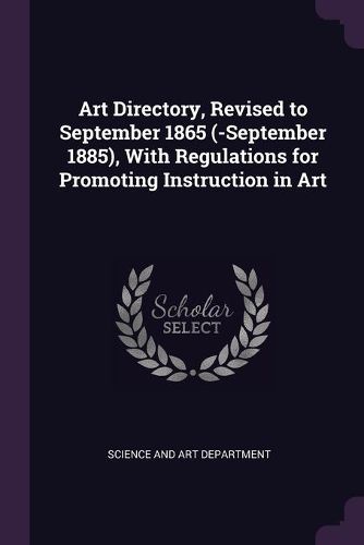 Cover image for Art Directory, Revised to September 1865 (-September 1885), With Regulations for Promoting Instruction in Art