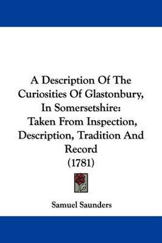 Cover image for A Description of the Curiosities of Glastonbury, in Somersetshire: Taken from Inspection, Description, Tradition and Record (1781)