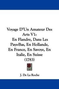 Cover image for Voyage D'Un Amateur Des Arts V1: En Flandre, Dans Les Pays-Bas, En Hollande, En France, En Savoye, En Italie, En Suisse (1783)