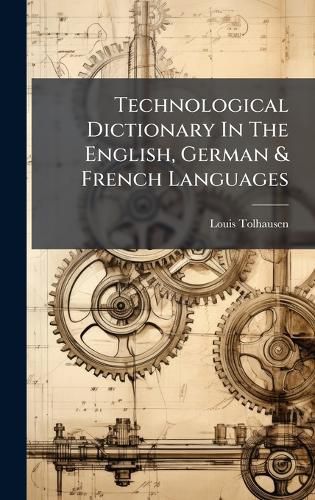 Cover image for Technological Dictionary In The English, German & French Languages