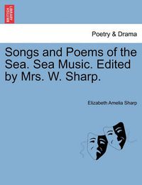 Cover image for Songs and Poems of the Sea. Sea Music. Edited by Mrs. W. Sharp.