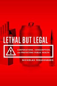 Cover image for Lethal But Legal: Corporations, Consumption, and Protecting Public Health