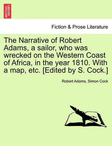 The Narrative of Robert Adams, a Sailor, Who Was Wrecked on the Western Coast of Africa, in the Year 1810. with a Map, Etc. [Edited by S. Cock.]