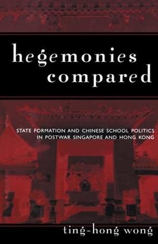 Cover image for Hegemonies Compared: State Formation and Chinese School Politics in Postwar Singapore and Hong Kong