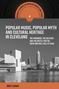 Cover image for Popular Music, Popular Myth and Cultural Heritage in Cleveland: The Moondog, the Buzzard and the Battle for the Rock and Roll Hall of Fame