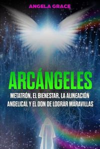 Cover image for Arcangeles: Metatron, el bienestar, la alineacion angelical y el don de lograr maravillas (Libro 2 de la serie Arcangeles)