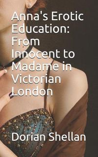 Cover image for Anna's Erotic Education: From Innocent to Madame in Victorian London