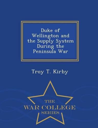 Cover image for Duke of Wellington and the Supply System During the Peninsula War - War College Series