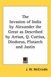 Cover image for The Invasion of India by Alexander the Great as Described by Arrian, Q. Curtius, Diodorus, Plutarch and Justin