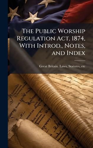 Cover image for The Public Worship Regulation Act, 1874, With Introd., Notes, and Index