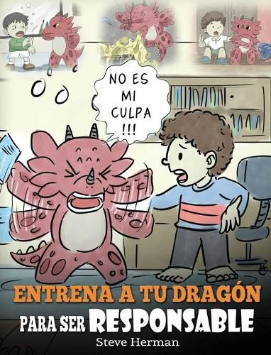 Entrena a tu Dragon para ser Responsable: (Train Your Dragon To Be Responsible) Un Lindo Cuento Infantil para Ensenar a los Ninos como Asumir la Responsabilidad de las Elecciones que Hacen.