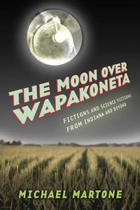 Cover image for The Moon over Wapakoneta: Fictions and Science Fictions from Indiana and Beyond