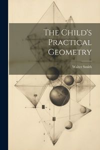 Cover image for The Child's Practical Geometry