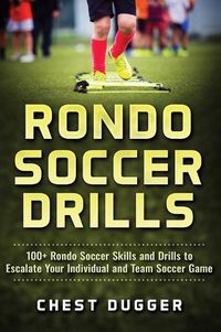 Cover image for Rondo Soccer Drills: 100+ Rondo Soccer Skills and Drills to Escalate Your Individual and Team Soccer Game