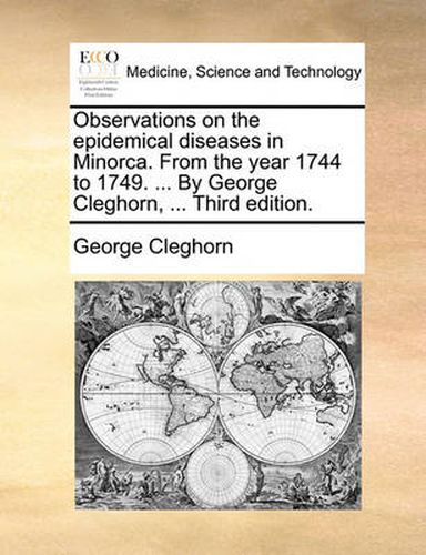 Cover image for Observations on the Epidemical Diseases in Minorca. from the Year 1744 to 1749. ... by George Cleghorn, ... Third Edition.