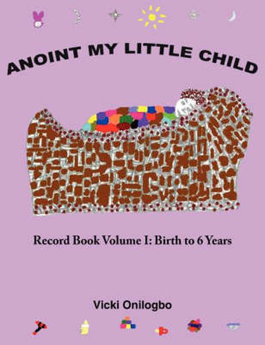 Cover image for Anoint My Little Child: Record Book Volume I: Birth to 6 Years