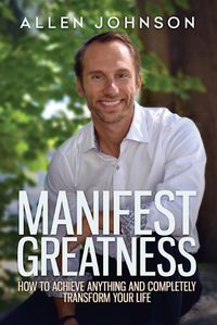 Cover image for Manifest Greatness: How to achieve anything and completely transform your life