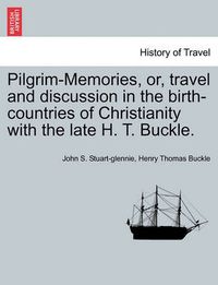 Cover image for Pilgrim-Memories, or, travel and discussion in the birth-countries of Christianity with the late H. T. Buckle.