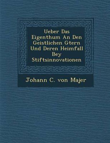 Cover image for Ueber Das Eigenthum an Den Geistlichen G Tern Und Deren Heimfall Bey Stiftsinnovationen