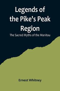 Cover image for Legends of the Pike's Peak Region; The Sacred Myths of the Manitou