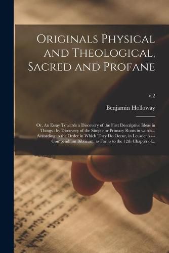 Originals Physical and Theological, Sacred and Profane; or, An Essay Towards a Discovery of the First Descriptive Ideas in Things