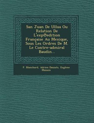 Cover image for San Juan de Ullua Ou Relation de L'Exp Edition Francaise Au Mexique, Sous Les Ordres de M. Le Contre-Admiral Baudin...