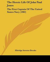 Cover image for The Heroic Life of John Paul Jones: The First Captain of the United States Navy (1902)