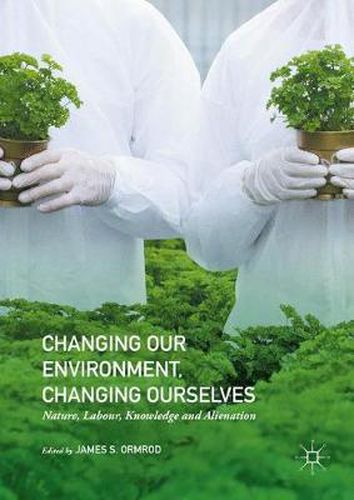 Cover image for Changing our Environment, Changing Ourselves: Nature, Labour, Knowledge and Alienation