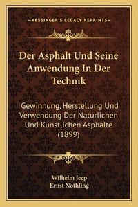 Cover image for Der Asphalt Und Seine Anwendung in Der Technik: Gewinnung, Herstellung Und Verwendung Der Naturlichen Und Kunstlichen Asphalte (1899)