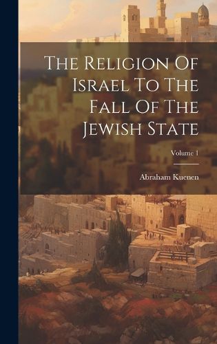 Cover image for The Religion Of Israel To The Fall Of The Jewish State; Volume 1