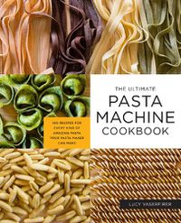 Cover image for The Ultimate Pasta Machine Cookbook: 100 Recipes for Every Kind of Amazing Pasta Your Pasta Maker Can Make