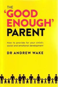 Cover image for The Good Enough Parent: How to Provide for Your Child's Social and Emotional Development