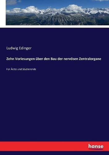 Zehn Vorlesungen uber den Bau der nervoesen Zentralorgane: Fur AErzte und Studierende