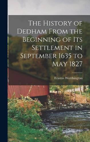 The History of Dedham From the Beginning of its Settlement in September 1635 to May 1827