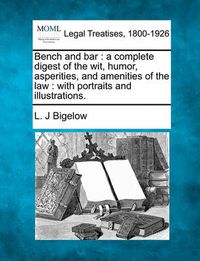 Cover image for Bench and Bar: A Complete Digest of the Wit, Humor, Asperities, and Amenities of the Law: With Portraits and Illustrations.